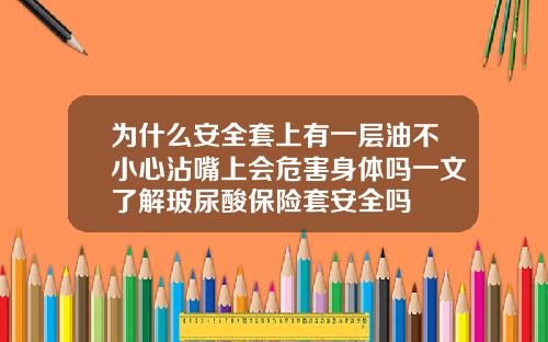 为什么安全套上有一层油不小心沾嘴上会危害身体吗一文了解玻尿酸保险套安全吗