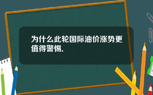 为什么此轮国际油价涨势更值得警惕.