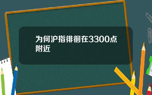 为何沪指徘徊在3300点附近