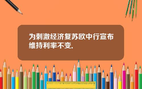 为刺激经济复苏欧中行宣布维持利率不变.