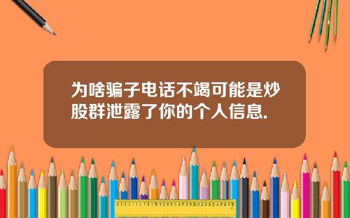 为啥骗子电话不竭可能是炒股群泄露了你的个人信息.