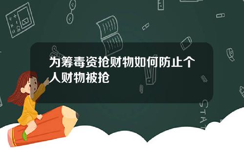 为筹毒资抢财物如何防止个人财物被抢