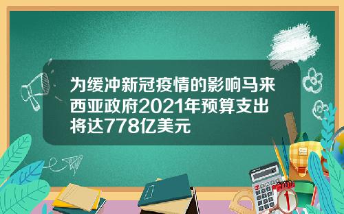 为缓冲新冠疫情的影响马来西亚政府2021年预算支出将达778亿美元