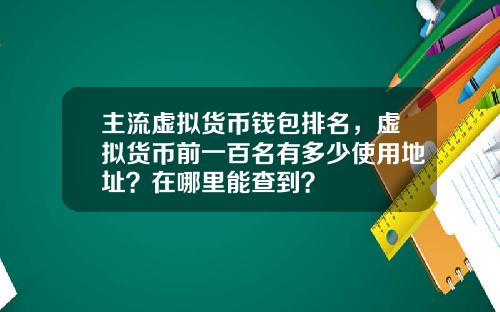 主流虚拟货币钱包排名，虚拟货币前一百名有多少使用地址？在哪里能查到？