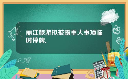 丽江旅游拟披露重大事项临时停牌.