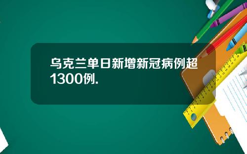 乌克兰单日新增新冠病例超1300例.