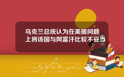 乌克兰总统认为在美援问题上将该国与阿富汗比较不妥当