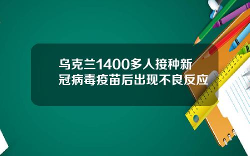 乌克兰1400多人接种新冠病毒疫苗后出现不良反应