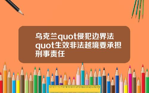 乌克兰quot侵犯边界法quot生效非法越境要承担刑事责任