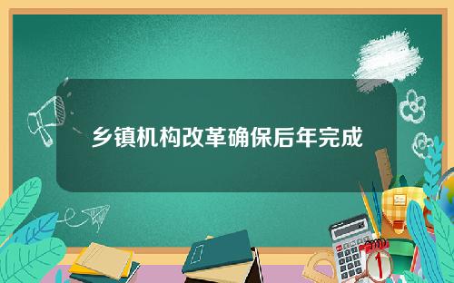 乡镇机构改革确保后年完成