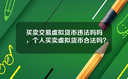 买卖交易虚拟货币违法吗吗，个人买卖虚拟货币合法吗？