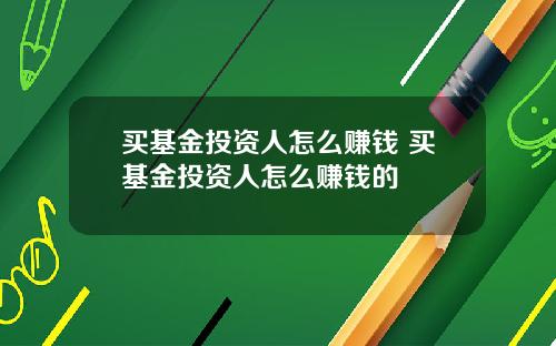 买基金投资人怎么赚钱 买基金投资人怎么赚钱的