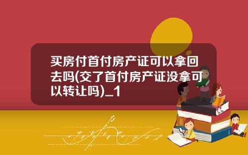 买房付首付房产证可以拿回去吗(交了首付房产证没拿可以转让吗)_1