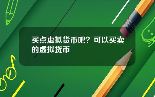 买点虚拟货币吧？可以买卖的虚拟货币