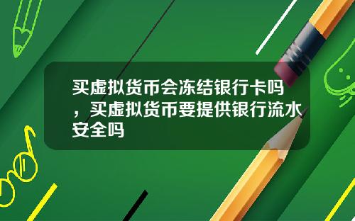 买虚拟货币会冻结银行卡吗，买虚拟货币要提供银行流水安全吗