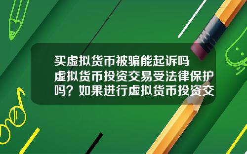 买虚拟货币被骗能起诉吗 虚拟货币投资交易受法律保护吗？如果进行虚拟货币投资交易，该怎么办？