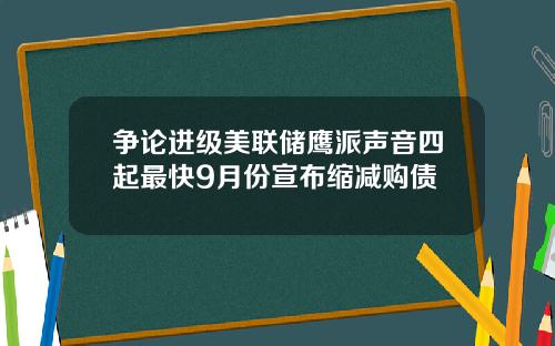 争论进级美联储鹰派声音四起最快9月份宣布缩减购债