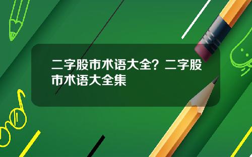 二字股市术语大全？二字股市术语大全集