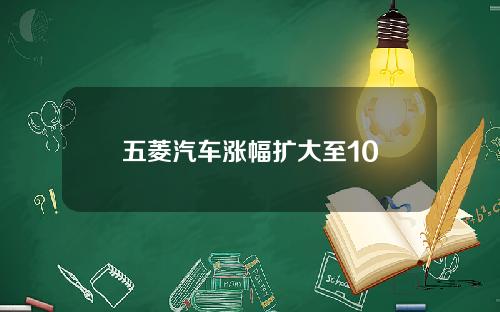 五菱汽车涨幅扩大至10