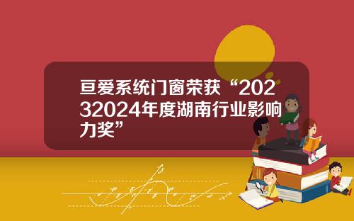 亘爱系统门窗荣获“20232024年度湖南行业影响力奖”