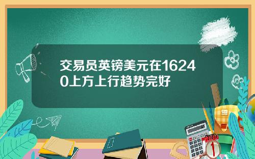 交易员英镑美元在16240上方上行趋势完好