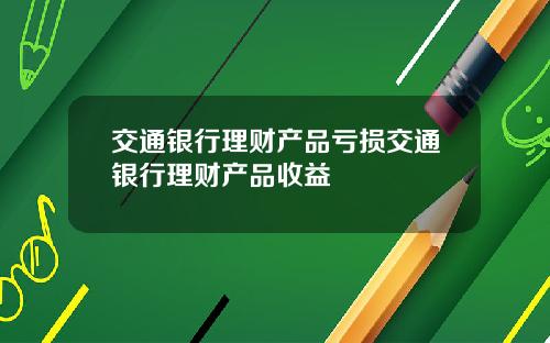 交通银行理财产品亏损交通银行理财产品收益