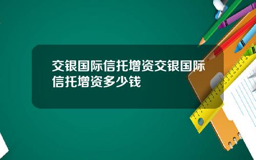 交银国际信托增资交银国际信托增资多少钱