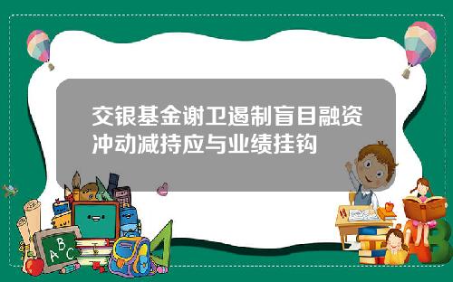 交银基金谢卫遏制盲目融资冲动减持应与业绩挂钩