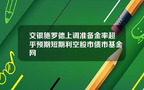 交银施罗德上调准备金率超乎预期短期利空股市债市基金网