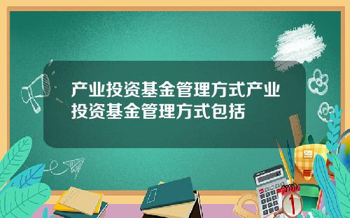 产业投资基金管理方式产业投资基金管理方式包括