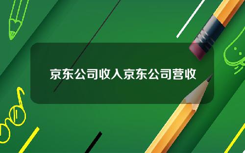 京东公司收入京东公司营收