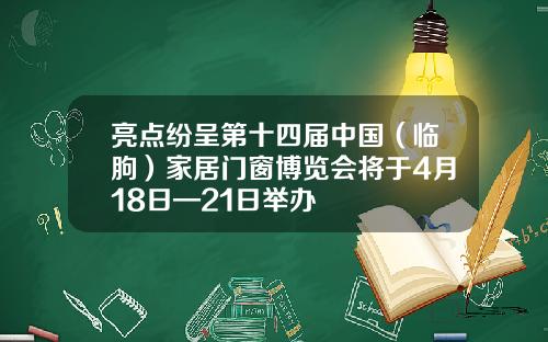 亮点纷呈第十四届中国（临朐）家居门窗博览会将于4月18日—21日举办