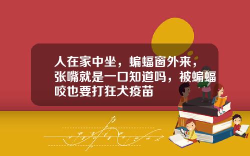 人在家中坐，蝙蝠窗外来，张嘴就是一口知道吗，被蝙蝠咬也要打狂犬疫苗