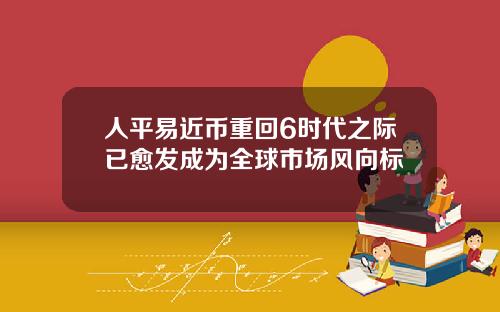 人平易近币重回6时代之际已愈发成为全球市场风向标