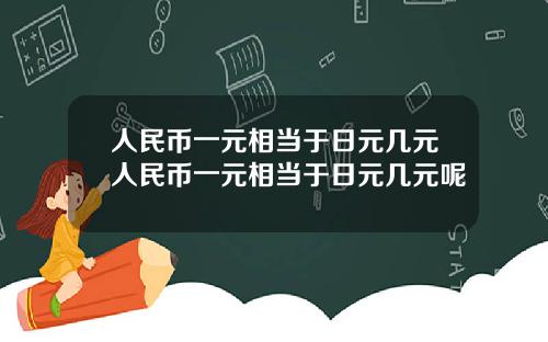 人民币一元相当于日元几元人民币一元相当于日元几元呢