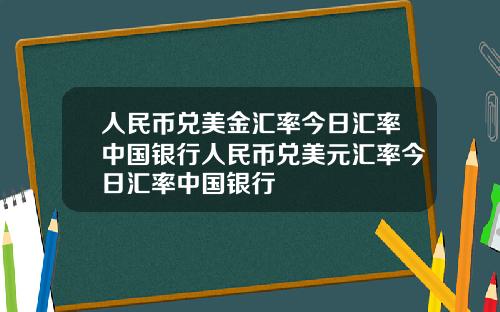 人民币兑美金汇率今日汇率中国银行人民币兑美元汇率今日汇率中国银行