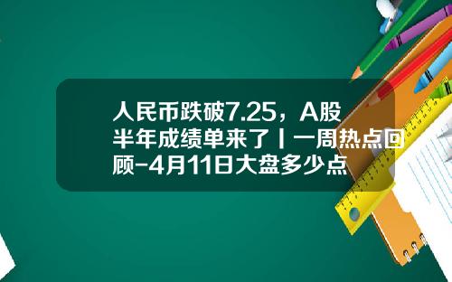 人民币跌破7.25，A股半年成绩单来了丨一周热点回顾-4月11日大盘多少点