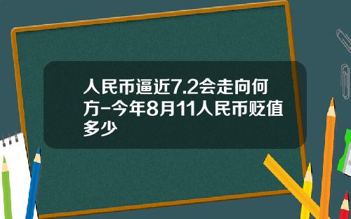 人民币逼近7.2会走向何方-今年8月11人民币贬值多少