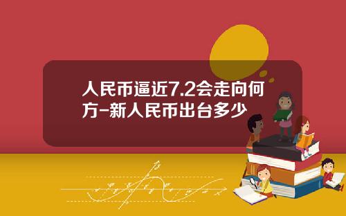 人民币逼近7.2会走向何方-新人民币出台多少