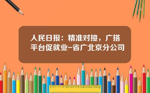 人民日报：精准对接，广搭平台促就业-省广北京分公司