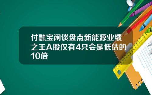 付融宝闲谈盘点新能源业绩之王A股仅有4只会是低估的10倍