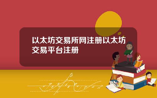 以太坊交易所网注册以太坊交易平台注册