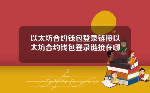 以太坊合约钱包登录链接以太坊合约钱包登录链接在哪