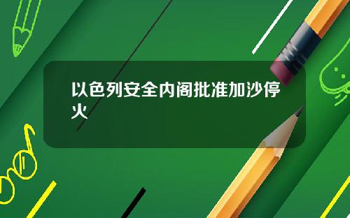 以色列安全内阁批准加沙停火