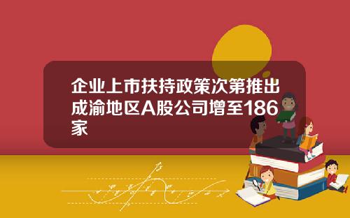 企业上市扶持政策次第推出成渝地区A股公司增至186家