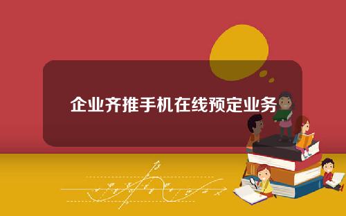 企业齐推手机在线预定业务