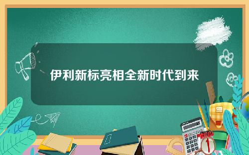 伊利新标亮相全新时代到来