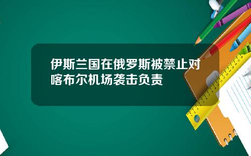 伊斯兰国在俄罗斯被禁止对喀布尔机场袭击负责