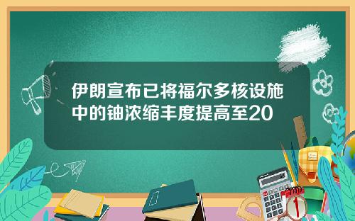 伊朗宣布已将福尔多核设施中的铀浓缩丰度提高至20