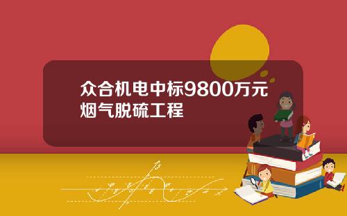 众合机电中标9800万元烟气脱硫工程